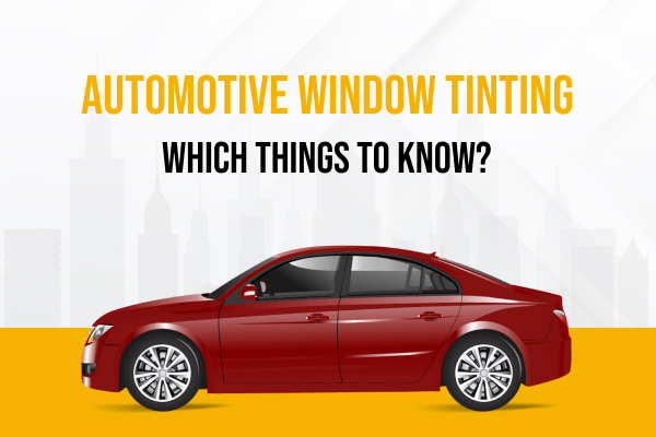 Automotive Window Tinting Which Things To Know